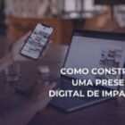 Como Criar uma Presença Digital Forte e Relevante?